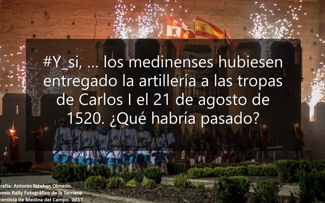 #Y_si, … los medinenses hubiesen entregado la artillería a las tropas de Carlos I el 21 de agosto de 1520. ¿Qué habría pasado?